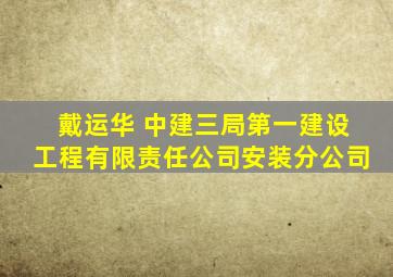 戴运华 中建三局第一建设工程有限责任公司安装分公司